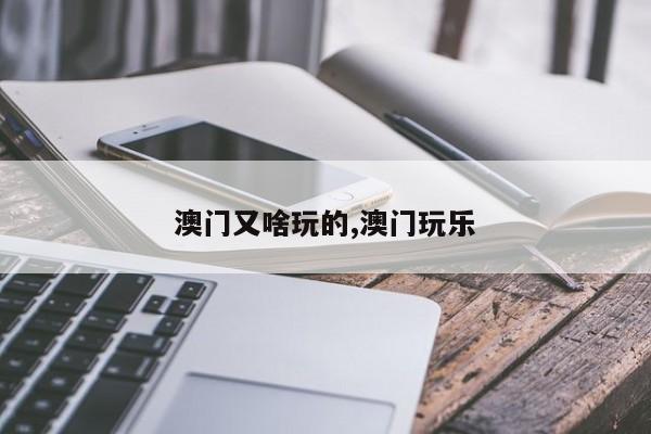 澳门又啥玩的,澳门玩乐